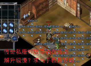传奇私服97版粤语在线点解升级慢?求高手教路攻略 传奇私服97版粤语在线点解升级慢?求高手教路攻略