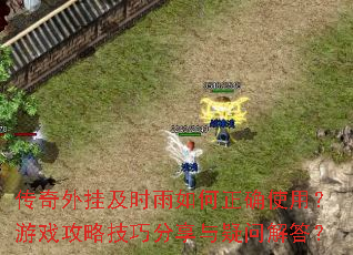 传奇外挂及时雨如何正确使用?游戏攻略技巧分享与疑问解答? 传奇外挂及时雨如何正确使用?游戏攻略技巧分享与疑问解答?