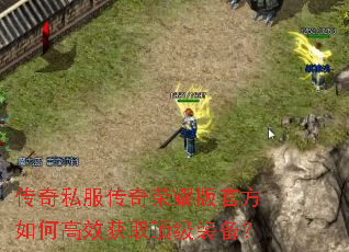 传奇私服传奇荣耀版官方如何高效获取顶级装备? 传奇私服传奇荣耀版官方如何高效获取顶级装备?