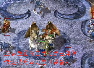 三端互通合击传奇私服如何快速提升战力与刷装备? 三端互通合击传奇私服如何快速提升战力与刷装备?