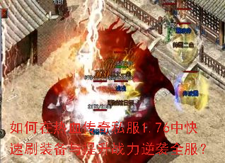 如何在热血传奇私服1.76中快速刷装备与提升战力逆袭全服? 如何在热血传奇私服1.76中快速刷装备与提升战力逆袭全服?