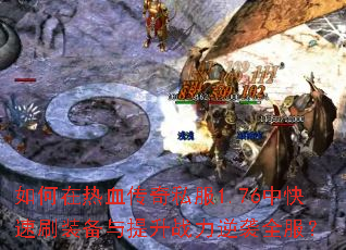 如何在热血传奇私服1.76中快速刷装备与提升战力逆袭全服? 如何在热血传奇私服1.76中快速刷装备与提升战力逆袭全服?