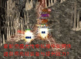 最新仿盛大传奇私服中如何快速获得高级装备与提升战力? 最新仿盛大传奇私服中如何快速获得高级装备与提升战力?