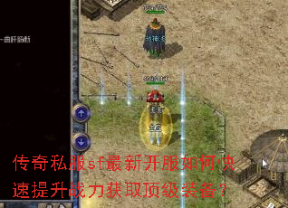 传奇私服sf最新开服如何快速提升战力获取顶级装备? 传奇私服sf最新开服如何快速提升战力获取顶级装备?
