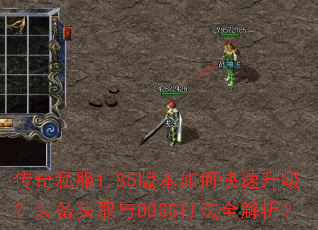 传奇私服1.85版本如何快速升级?装备获取与BOSS打法全解析? 传奇私服1.85版本如何快速升级?装备获取与BOSS打法全解析?