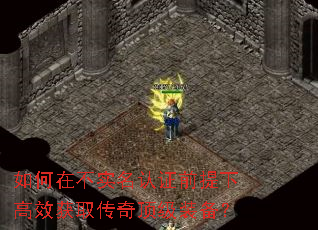 如何在不实名认证前提下高效获取传奇顶级装备? 如何在不实名认证前提下高效获取传奇顶级装备?