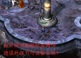 新开SF传奇游戏如何快速提升战力与装备品质? 新开SF传奇游戏如何快速提升战力与装备品质?
