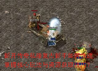 新开传奇私服复古新手如何快速掌握核心玩法与资源获取技巧? 新开传奇私服复古新手如何快速掌握核心玩法与资源获取技巧?