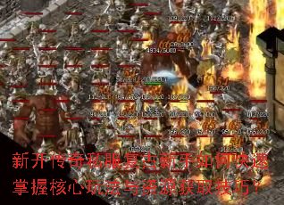 新开传奇私服复古新手如何快速掌握核心玩法与资源获取技巧? 新开传奇私服复古新手如何快速掌握核心玩法与资源获取技巧?