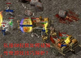 私服GM权限如何破解传奇游戏技巧解析? 私服GM权限如何破解传奇游戏技巧解析?