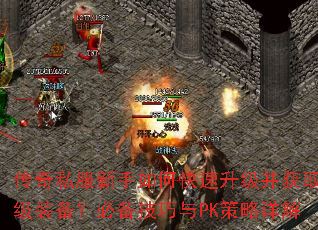 传奇私服新手如何快速升级并获取顶级装备?必备技巧与PK策略详解 传奇私服新手如何快速升级并获取顶级装备?必备技巧与PK策略详解