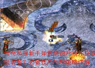 传奇私服新手如何快速升级并获取顶级装备?必备技巧与PK策略详解 传奇私服新手如何快速升级并获取顶级装备?必备技巧与PK策略详解