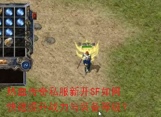热血传奇私服新开SF如何快速提升战力与装备等级? 热血传奇私服新开SF如何快速提升战力与装备等级?
