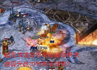 超变攻速版传奇私服如何快速提升战力与刷装效率? 超变攻速版传奇私服如何快速提升战力与刷装效率?