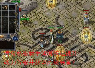 传奇私服新手如何快速提升战力等级并获取高级装备? 传奇私服新手如何快速提升战力等级并获取高级装备?