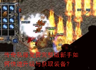 传奇私服免费完整版新手如何快速升级与获取装备? 传奇私服免费完整版新手如何快速升级与获取装备?