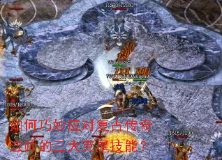 如何巧妙应对复古传奇法师的三大克星技能? 如何巧妙应对复古传奇法师的三大克星技能?