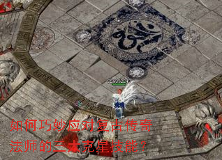 如何巧妙应对复古传奇法师的三大克星技能? 如何巧妙应对复古传奇法师的三大克星技能?