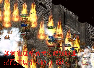 如何通过精品传奇游戏职业搭配实现个人能力飞跃? 如何通过精品传奇游戏职业搭配实现个人能力飞跃?