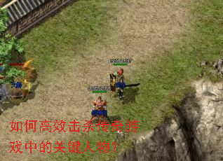 如何高效击杀传奇游戏中的关键人物? 如何高效击杀传奇游戏中的关键人物?