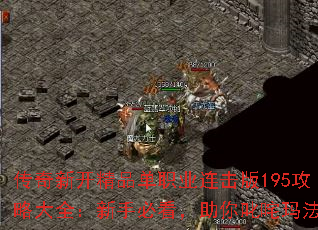 传奇新开精品单职业连击版195攻略大全:新手必看,助你叱咤玛法 传奇新开精品单职业连击版195攻略大全:新手必看,助你叱咤玛法