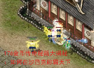 176金币传奇秘籍大揭秘:如何在沙巴克称霸天下 176金币传奇秘籍大揭秘:如何在沙巴克称霸天下