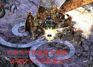 176金币传奇秘籍大揭秘:如何在沙巴克称霸天下 176金币传奇秘籍大揭秘:如何在沙巴克称霸天下