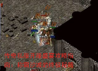 传奇私服开服盛宴攻略指南:称霸沙城的终极秘籍 传奇私服开服盛宴攻略指南:称霸沙城的终极秘籍