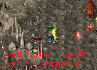 传奇新手入门指南:传奇新开传奇网站不可错过的攻略问答 传奇新手入门指南:传奇新开传奇网站不可错过的攻略问答