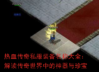 热血传奇私服装备名称大全:解读传奇世界中的神器与珍宝 热血传奇私服装备名称大全:解读传奇世界中的神器与珍宝