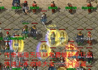 传奇私服无限制免费版新手玩家快速上手攻略大全——问答篇 传奇私服无限制免费版新手玩家快速上手攻略大全——问答篇