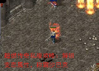 超燃传奇私服攻略:解锁变态属性,称霸沙巴克 超燃传奇私服攻略:解锁变态属性,称霸沙巴克