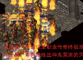 单挑天下天道谋单职业传奇终极攻略之术士篇:如何修炼出神鬼莫测的灭珠 单挑天下天道谋单职业传奇终极攻略之术士篇:如何修炼出神鬼莫测的灭珠