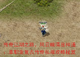 传奇江湖之路,风云暗涌显神通:单职业复古传奇私服攻略秘笈 传奇江湖之路,风云暗涌显神通:单职业复古传奇私服攻略秘笈