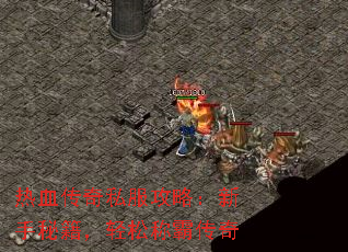 热血传奇私服攻略:新手秘籍,轻松称霸传奇 热血传奇私服攻略:新手秘籍,轻松称霸传奇