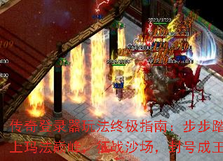 传奇登录器玩法终极指南:步步踏上玛法巅峰,征战沙场,封号成王 传奇登录器玩法终极指南:步步踏上玛法巅峰,征战沙场,封号成王