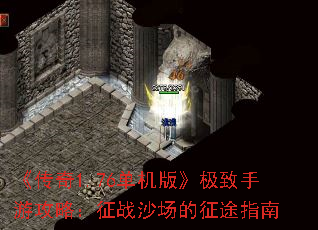 《传奇1.76单机版》极致手游攻略:征战沙场的征途指南 《传奇1.76单机版》极致手游攻略:征战沙场的征途指南