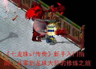 《七龙珠sf传奇》新手入门指南:从零到龙珠大师的修炼之旅 《七龙珠sf传奇》新手入门指南:从零到龙珠大师的修炼之旅