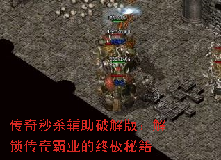 传奇秒杀辅助破解版:解锁传奇霸业的终极秘籍 传奇秒杀辅助破解版:解锁传奇霸业的终极秘籍