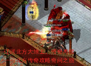 辽阔北方大地上,传奇再续——北方传奇攻略奇问之旅 辽阔北方大地上,传奇再续——北方传奇攻略奇问之旅