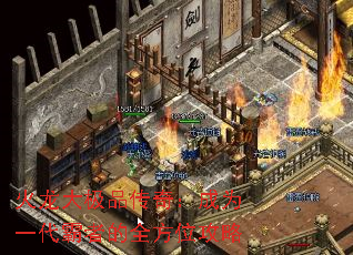 火龙大极品传奇:成为一代霸者的全方位攻略 火龙大极品传奇:成为一代霸者的全方位攻略