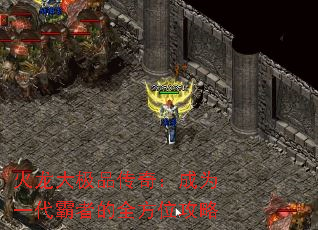 火龙大极品传奇:成为一代霸者的全方位攻略 火龙大极品传奇:成为一代霸者的全方位攻略