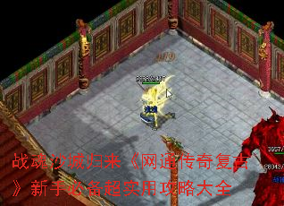 战魂沙城归来《网通传奇复古》新手必备超实用攻略大全 战魂沙城归来《网通传奇复古》新手必备超实用攻略大全