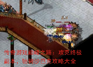 传奇游戏巅峰之路:攻克终极副本,驰骋沙巴克攻略大全 传奇游戏巅峰之路:攻克终极副本,驰骋沙巴克攻略大全