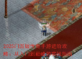 2025门派版传奇手游进阶攻略:从入门到巅峰的实战指南 2025门派版传奇手游进阶攻略:从入门到巅峰的实战指南