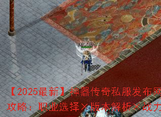 【2025最新】神器传奇私服发布网终极攻略:职业选择×版本解析×战力速成技巧 【2025最新】神器传奇私服发布网终极攻略:职业选择×版本解析×战力速成技巧