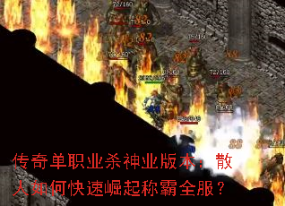 传奇单职业杀神业版本:散人如何快速崛起称霸全服? 传奇单职业杀神业版本:散人如何快速崛起称霸全服?