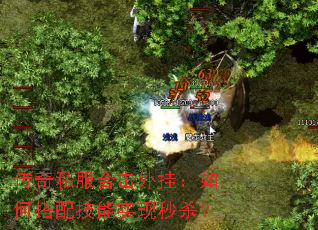 传奇私服合击外挂:如何搭配技能实现秒杀? 传奇私服合击外挂:如何搭配技能实现秒杀?