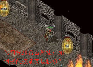 传奇私服合击外挂:如何搭配技能实现秒杀? 传奇私服合击外挂:如何搭配技能实现秒杀?