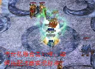 传奇私服合击外挂:如何搭配技能实现秒杀? 传奇私服合击外挂:如何搭配技能实现秒杀?